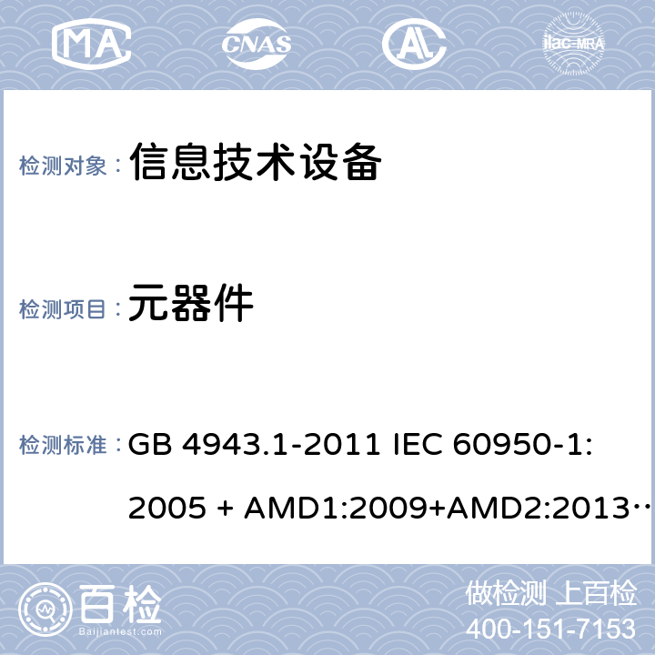 元器件 信息技术设备 安全 第1部分：通用要求 GB 4943.1-2011 IEC 60950-1:2005 + AMD1:2009+AMD2:2013 CSV EN60950-1:2006+ A11:2009+A1:2010+A12:2011+A2:2013 AS/NZS 60950.1:2015 1.5