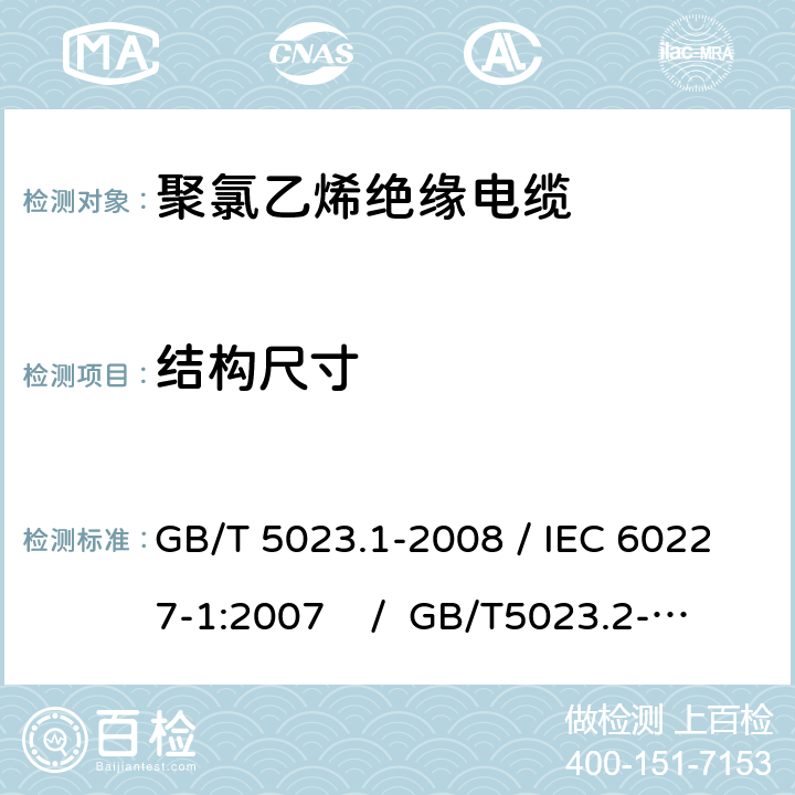 结构尺寸 额定电压450/750V及以下聚氯乙烯绝缘电缆 第1部分：一般要求 /额定电压450/750V及以下聚氯乙烯绝缘电缆 第2部分：试验方法 GB/T 5023.1-2008 / IEC 60227-1:2007 / GB/T5023.2-2008 / IEC 60227-2:2003 5.2.3，5.5.3，5.6.2