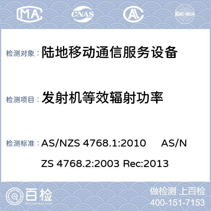 发射机等效辐射功率 工作于29.7MHz至1GHz的陆地移动和固定数字无线电设备第一部分，无线频率要求 AS/NZS 4768.1:2010 工作于29.7MHz至1GHz的陆地移动和固定数字无线电设备第二部分，测试方法 AS/NZS 4768.2:2013 AS/NZS 4768.1:2010 AS/NZS 4768.2:2003 Rec:2013 3