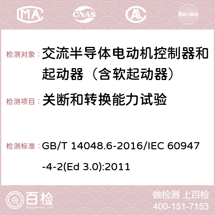 关断和转换能力试验 低压开关设备和控制设备 第4-2部分：接触器和电动机起动器 交流电动机用半导体控制器和起动器(含软起动器) GB/T 14048.6-2016/IEC 60947-4-2(Ed 3.0):2011 /9.3.3.6.3/9.3.3.6.3