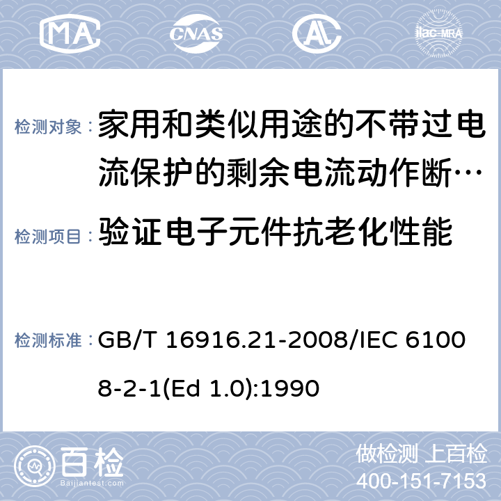 验证电子元件抗老化性能 家用和类似用途的不带过电流保护的剩余电流动作断路器（RCCB） 第21部分：一般规则对动作功能与电源电压无关的RCCB的适用性 GB/T 16916.21-2008/IEC 61008-2-1(Ed 1.0):1990 /9.23/9.23