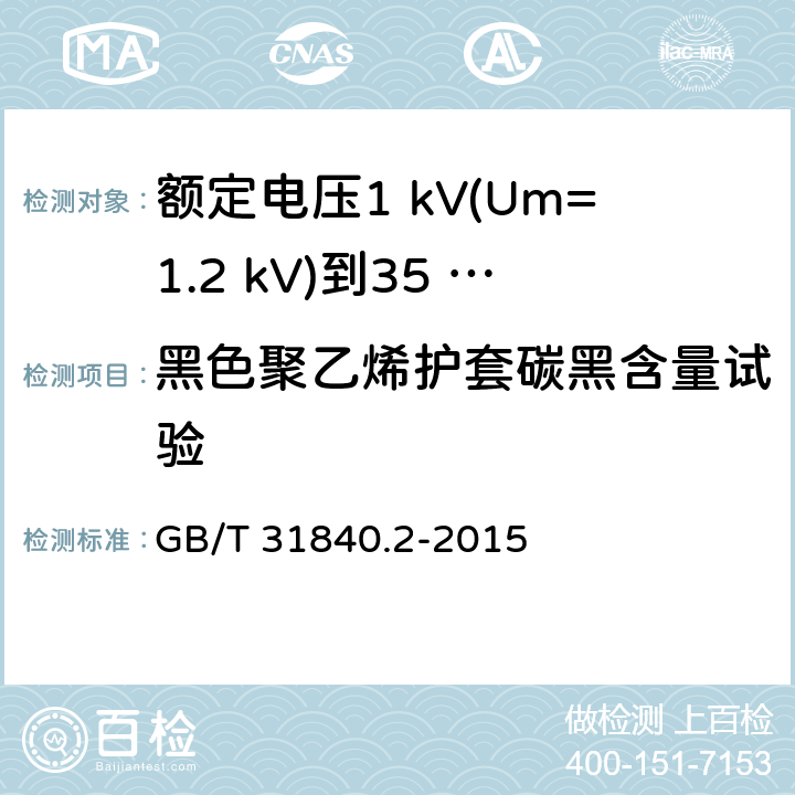 黑色聚乙烯护套碳黑含量试验 额定电压1 kV(Um=1.2 kV)到35 kV(Um=40.5 kV)铝合金芯挤包绝缘电力电缆及附件　第2部分：额定电压6 kV (Um=7.2 kV) 到30 kV (Um=36 kV) 电缆 GB/T 31840.2-2015 18.15