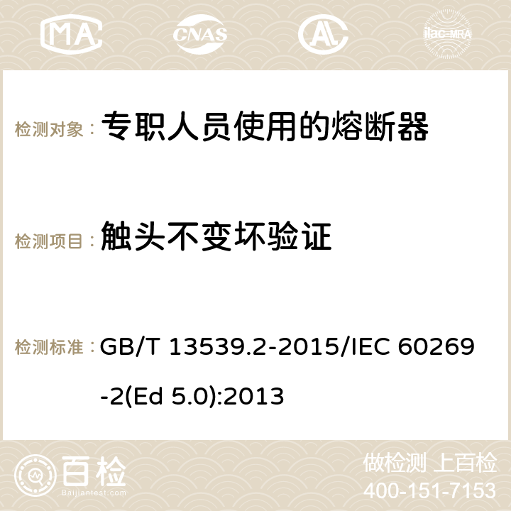 触头不变坏验证 低压熔断器 第2部分：专职人员使用的熔断器的补充要求（主要用于工业的熔断器）标准化熔断器系统示例A至K GB/T 13539.2-2015/IEC 60269-2(Ed 5.0):2013 /8.10/8.10