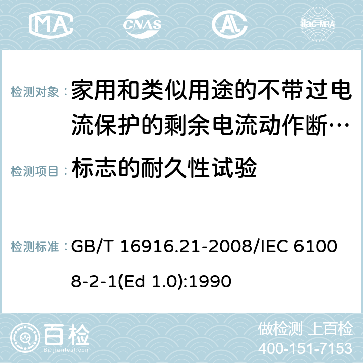 标志的耐久性试验 家用和类似用途的不带过电流保护的剩余电流动作断路器（RCCB） 第21部分：一般规则对动作功能与电源电压无关的RCCB的适用性 GB/T 16916.21-2008/IEC 61008-2-1(Ed 1.0):1990 /9.3/9.3
