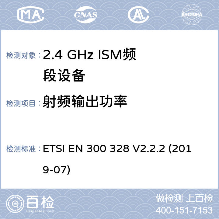 射频输出功率 宽带传输系统.在2.4GHz ISM频带上使用宽带调制技术的数据传输设备.包括指令2014/53/EU第3.2条基本要求的协调标准 ETSI EN 300 328 V2.2.2 (2019-07) 4.3.1.2,4.3.2.2