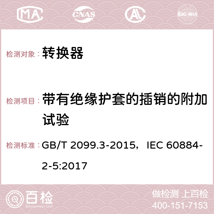 带有绝缘护套的插销的附加试验 家用和类似用途插头插座 第2部分：转换器的特殊要求 GB/T 2099.3-2015，IEC 60884-2-5:2017 30