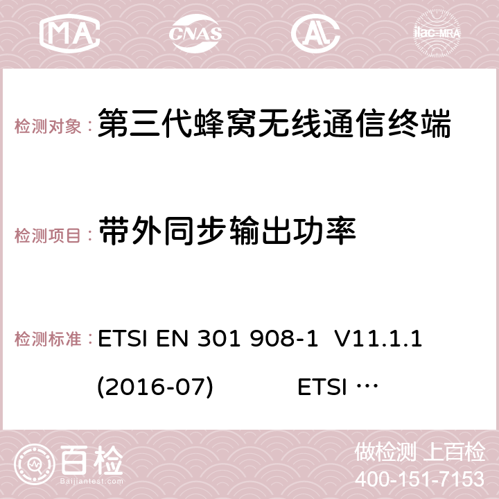 带外同步输出功率 蜂窝网络；协调标准覆盖2014/53的指令/ EU 3.2条基本要求； 第1部分：介绍和一般要求 蜂窝网络；协调标准覆盖2014/53的指令/ EU 3.2条基本要求；第2部分：CDMA直接扩频（UTRA FDD）用户设备（UE） 通用移动通信系统（UMTS）；用户设备（UE）一致性规范；无线电传输和接收（FDD）；1部分：一致性规范 通用移动通信系统（UMTS）；用户设备（UE）一致性规范；无线电传输和接收（FDD）；2：实现一致性声明（ICS） ETSI EN 301 908-1 V11.1.1 (2016-07) ETSI EN 301 908-2 V11.1.2 (2017-08) 3GPP TS 34.121-1 V16.0.0（2019-06） 3GPP TS 34.121-2 V15.0.0（2018-06） 4.2.11