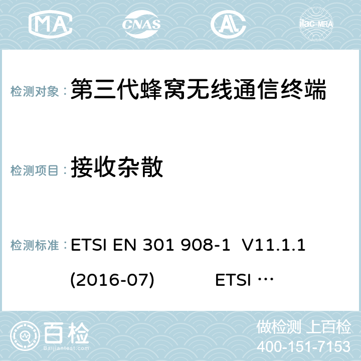 接收杂散 蜂窝网络；协调标准覆盖2014/53的指令/ EU 3.2条基本要求； 第1部分：介绍和一般要求 蜂窝网络；协调标准覆盖2014/53的指令/ EU 3.2条基本要求；第2部分：CDMA直接扩频（UTRA FDD）用户设备（UE） 通用移动通信系统（UMTS）；用户设备（UE）一致性规范；无线电传输和接收（FDD）；1部分：一致性规范 通用移动通信系统（UMTS）；用户设备（UE）一致性规范；无线电传输和接收（FDD）；2：实现一致性声明（ICS） ETSI EN 301 908-1 V11.1.1 (2016-07) ETSI EN 301 908-2 V11.1.2 (2017-08) 3GPP TS 34.121-1 V16.0.0（2019-06） 3GPP TS 34.121-2 V15.0.0（2018-06） 4.2.10