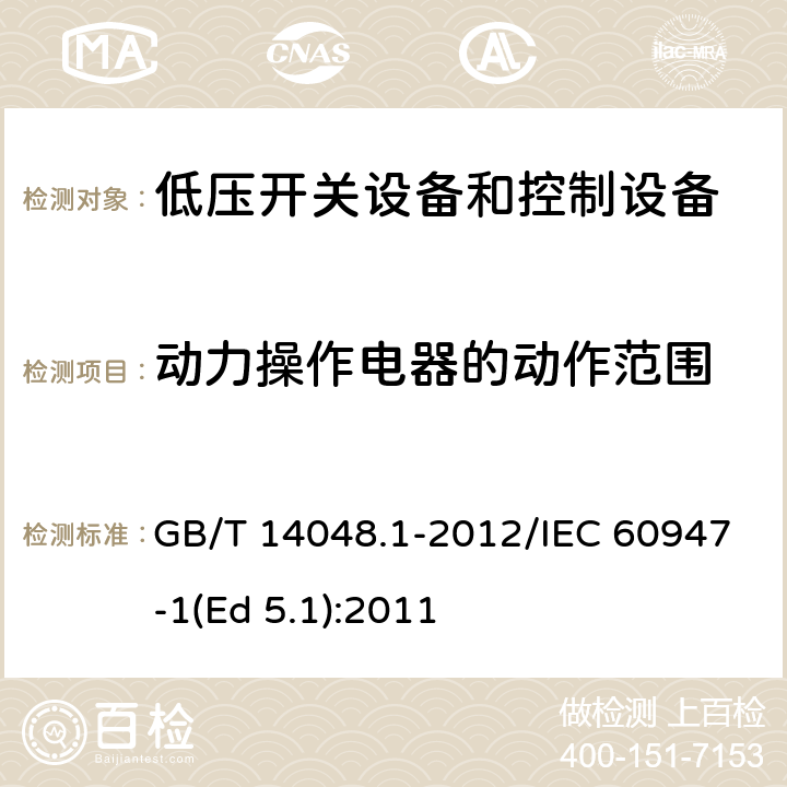 动力操作电器的动作范围 低压开关设备和控制设备 第1部分：总则 GB/T 14048.1-2012/IEC 60947-1(Ed 5.1):2011 /8.3.3.2.1/8.3.3.2.1