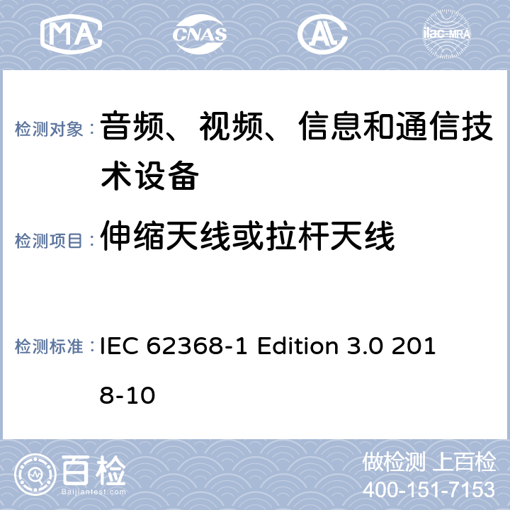 伸缩天线或拉杆天线 音频、视频、信息和通信技术设备第 1 部分：安全要求 IEC 62368-1 Edition 3.0 2018-10 8.12