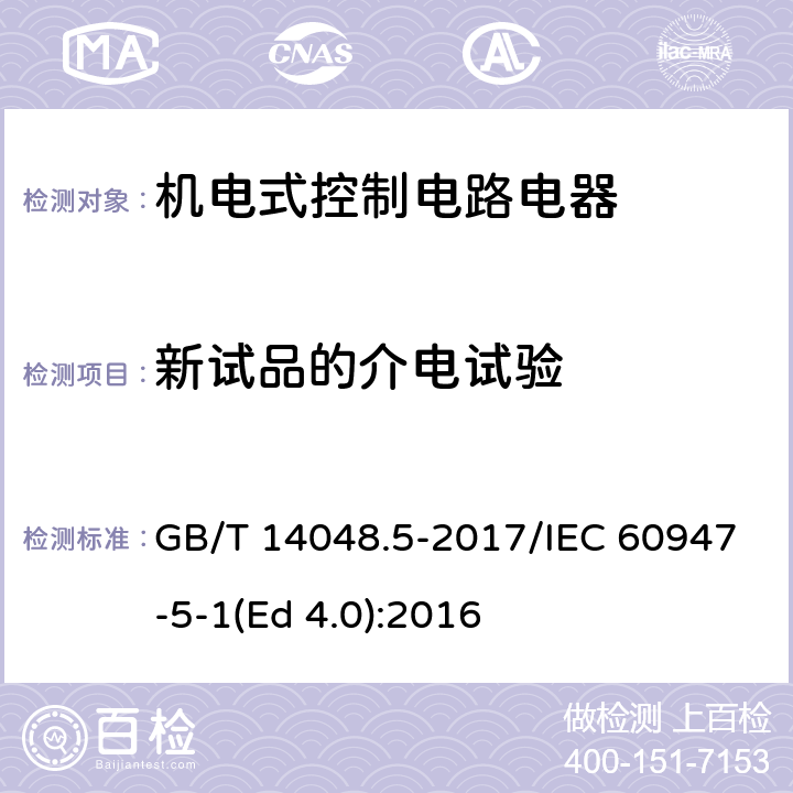 新试品的介电试验 低压开关设备和控制设备 第5-1部分：控制电路电器和开关元件 机电式控制电路电器 GB/T 14048.5-2017/IEC 60947-5-1(Ed 4.0):2016 /F.8.1.2.1/F.8.1.2.1