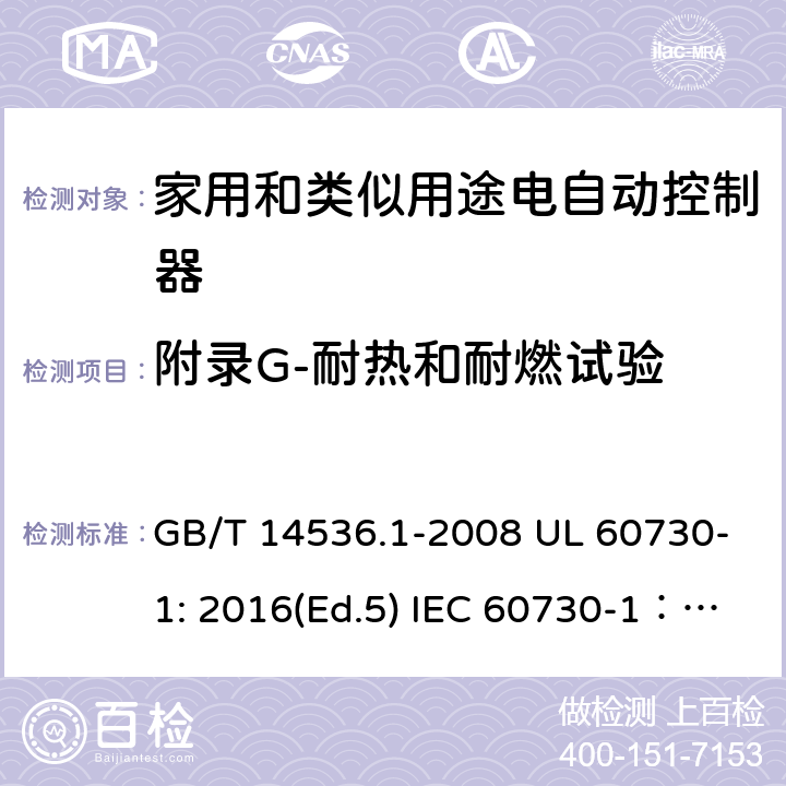 附录G-耐热和耐燃试验 家用和类似用途电自动控制器 第1部分：通用要求 GB/T 14536.1-2008 UL 60730-1: 2016(Ed.5) IEC 60730-1：2013+A1：2015+A2：2020 EN 60730-1: 2016+A1:2019