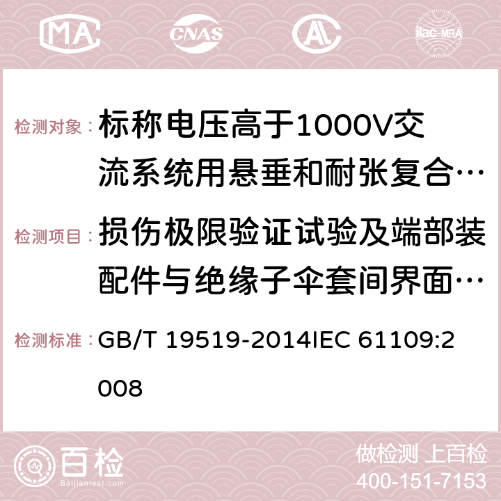 损伤极限验证试验及端部装配件与绝缘子伞套间界面的密封试验 架空线路绝缘子 标称电压高于1000V交流系统用悬垂和耐张复合绝缘子 定义、试验方法及接收准则 GB/T 19519-2014
IEC 61109:2008 11.3