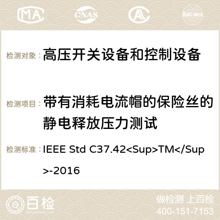 带有消耗电流帽的保险丝的静电释放压力测试 高压（＞1000V）喷射式熔断器、熔丝、隔离保险开关、熔断器隔离开关、熔断件及其装置用附件的技术规范 IEEE Std C37.42<Sup>TM</Sup>-2016 6.9