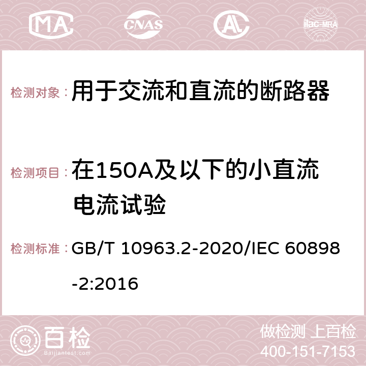 在150A及以下的小直流电流试验 电气附件 家用及类似场所用过电流保护断路器 第2部分：用于交流和直流的断路器 GB/T 10963.2-2020/IEC 60898-2:2016 9.12.11.2.4