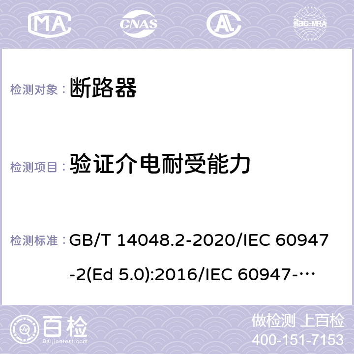 验证介电耐受能力 低压开关设备和控制设备 第2部分：断路器 GB/T 14048.2-2020/IEC 60947-2(Ed 5.0):2016/IEC 60947-2(Ed 5.1):2019 /8.3.7.8 /8.3.7.8 /8.3.7.8