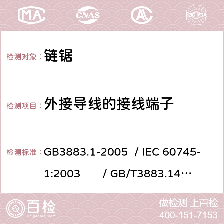 外接导线的接线端子 手持式电动工具的安全 第一部分：通用要求 /手持式电动工具的安全 第二部分：链锯的专用要求 GB3883.1-2005 / IEC 60745-1:2003 / GB/T3883.14-2007 / IEC 60745-2-13:2006 Ed.2.0 25