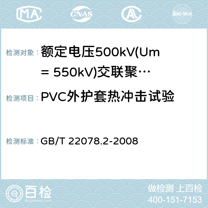PVC外护套热冲击试验 额定电压500kV(Um=550kV)交联聚乙烯绝缘电力电缆及其附件 第2部分:额定电压500kV(Um=550kV)交联聚乙烯绝缘电力电缆 GB/T 22078.2-2008 表5-25