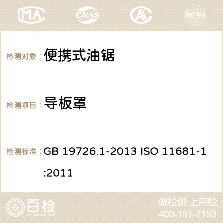 导板罩 林业机械 便携式油锯安全要求和试验 第1部分：林用油锯 GB 19726.1-2013 ISO 11681-1:2011 4.9