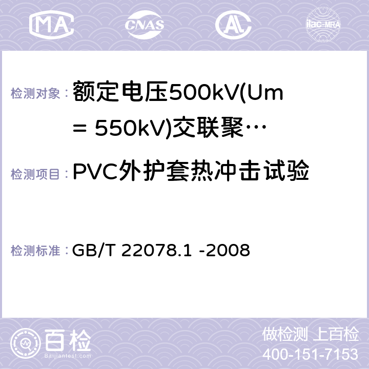 PVC外护套热冲击试验 额定电压500kV(Um= 550kV)交联聚乙烯电力电缆及其附件第1部分: 额定电压500kV(Um=550kV)交联聚乙烯绝缘电力电缆及其附件 试验方法和要求 GB/T 22078.1 -2008 12.5.8