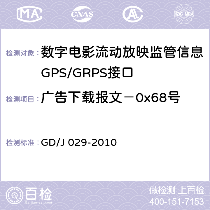 广告下载报文－0x68号 GD/J 029-2010 数字电影流动放映监管信息GPS/GRPS接口技术要求和测试方法(暂行）  6.7.3.1