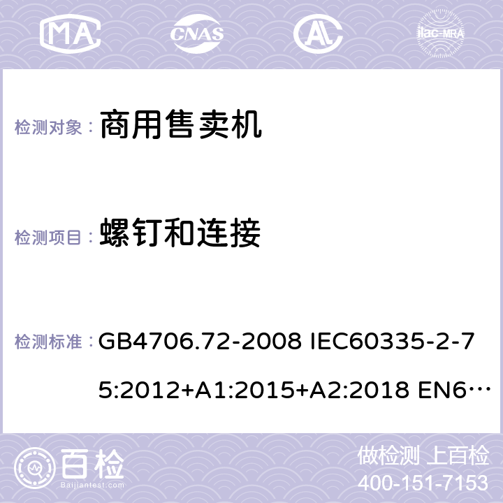 螺钉和连接 家用和类似用途电器的安全 商用售卖机的特殊要求 GB4706.72-2008 IEC60335-2-75:2012+A1:2015+A2:2018 EN60335-2-75:2004+A1:2005+A11:2006+A2:2008+A12:2010 AS/NZS60335.2.75:2013+A1:2014+A2:2017 28