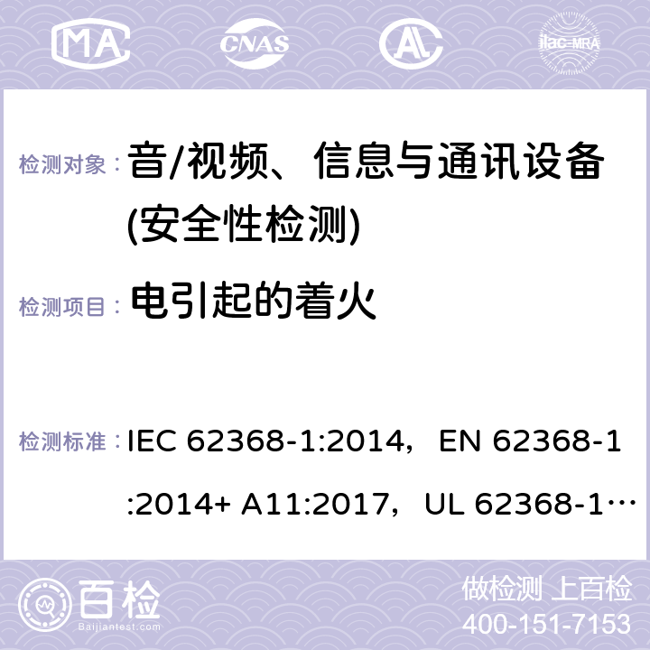 电引起的着火 音频/视频、信息技术和通信技术设备 第1部分：安全要求 IEC 62368-1:2014，EN 62368-1:2014+ A11:2017，UL 62368-1, Second Edition, dated December 1, 2014,CAN/CSA C22.2 No. 62368-1, 2ⁿᵈ Ed 6