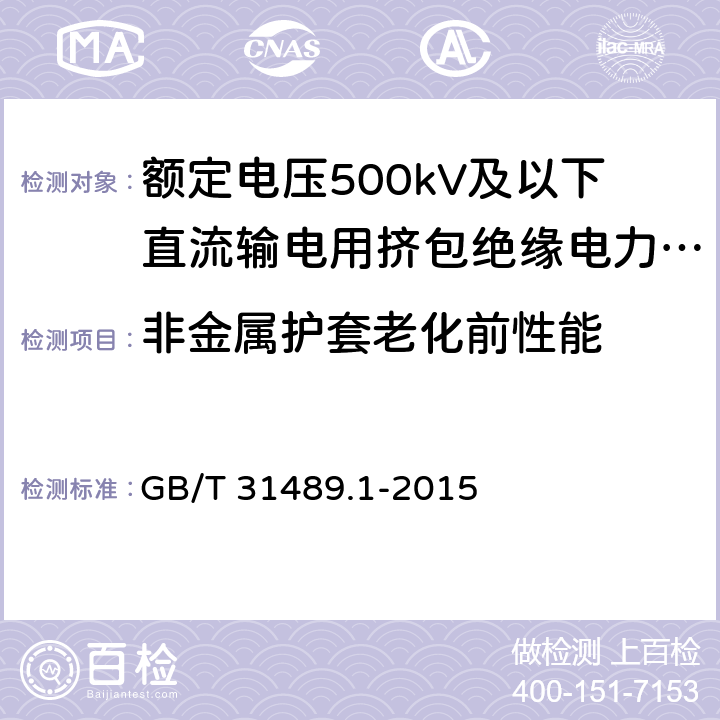 非金属护套老化前性能 额定电压500kV及以下直流输电用挤包绝缘电力电缆系统技术规范 第1部分:试验方法和要求 GB/T 31489.1-2015 表3.1