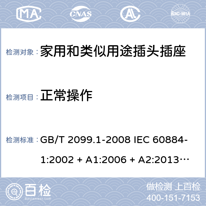 正常操作 家用和类似用途插头插座第1部分：通用要求 GB/T 2099.1-2008 IEC 60884-1:2002 + A1:2006 + A2:2013 ABNT NBR NM 60884-1:2010 21