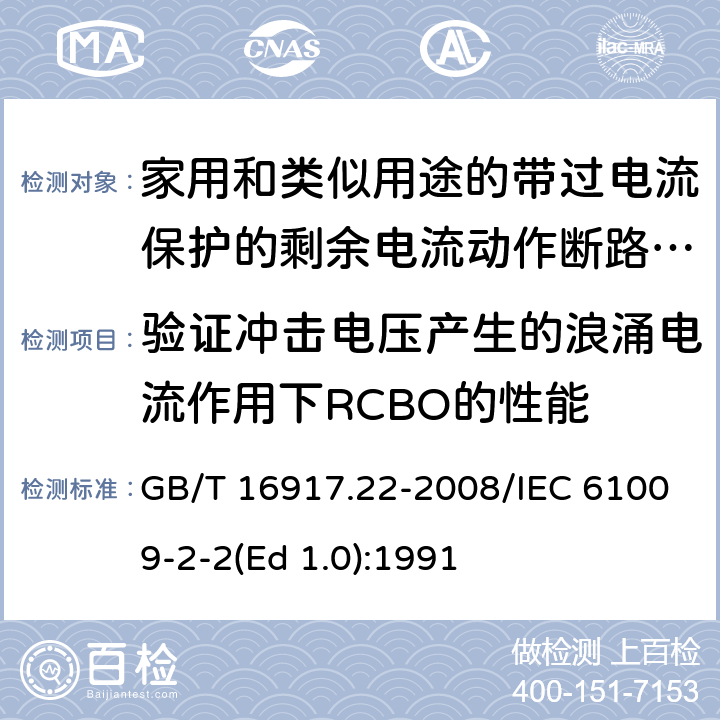 验证冲击电压产生的浪涌电流作用下RCBO的性能 家用和类似用途的带过电流保护的剩余 电流动作断路器（RCBO） 第22部分：一般规则对动作功能与电源电压有关的RCBO的适用性 GB/T 16917.22-2008/IEC 61009-2-2(Ed 1.0):1991 /9.19 /9.19