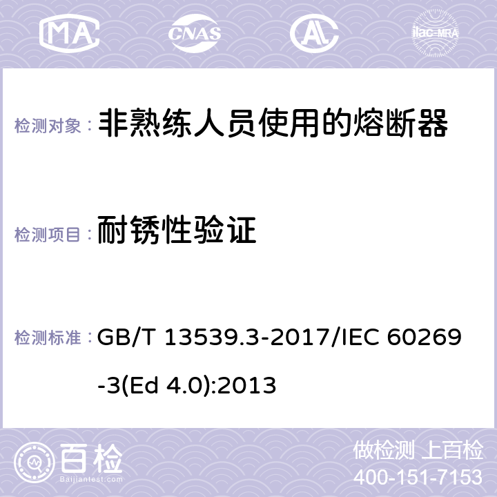 耐锈性验证 低压熔断器 第3部分: 非熟练人员使用的熔断器的补充要求 (主要用于家用和类似用途的熔断器) 标准化熔断器系统示例A至F GB/T 13539.3-2017/IEC 60269-3(Ed 4.0):2013 /8.11.2.3/8.11.2.3