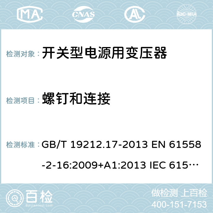 螺钉和连接 电源电压为1 100V及以下的变压器、电抗器、电源装置和类似产品的安全 第17部分：开关型电源装置和开关型电源装置用变压器的特殊要求和试验 GB/T 19212.17-2013 EN 61558-2-16:2009+A1:2013 IEC 61558-2-16:2009+A1:2013 AS/NZS 61558.2.16:2010+A1:2010+A2:2012+A3:2014 25