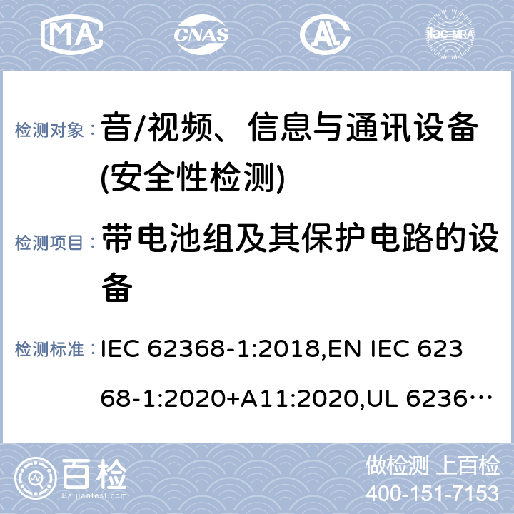 带电池组及其保护电路的设备 音频/视频、信息技术和通信技术设备 第1部分：安全要求 IEC 62368-1:2018,EN IEC 62368-1:2020+A11:2020,UL 62368-1:2019 Ed.3 ,CAN/CSA C22.2 No. 62368-1:2019 Ed.3 附录 M;
附录 M.3;附录 M.4;
附录M.7