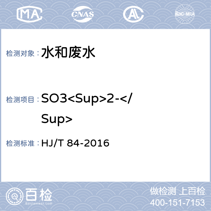 SO3<Sup>2-</Sup> HJ 84-2016 水质 无机阴离子（F-、Cl-、NO2-、Br-、NO3-、PO43-、SO32-、SO42-）的测定 离子色谱法