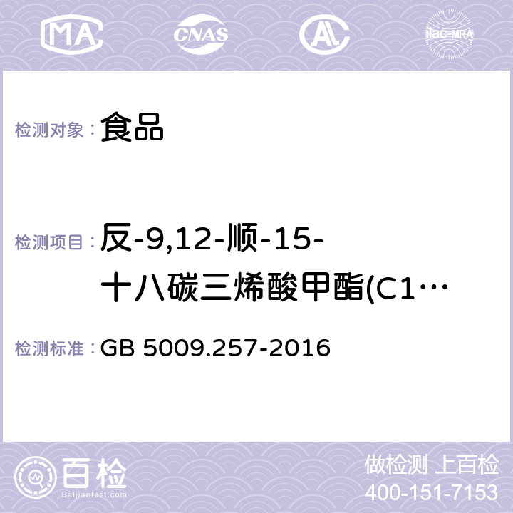 反-9,12-顺-15-十八碳三烯酸甲酯(C18:3 9t,12t,15c) 食品安全国家标准 食品中反式脂肪酸的测定 GB 5009.257-2016