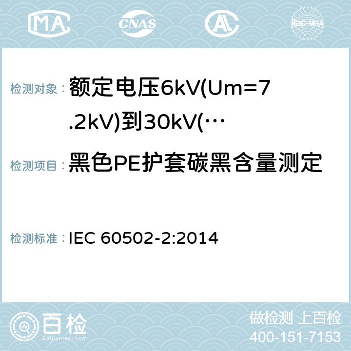 黑色PE护套碳黑含量测定 额定电压1kV(Um=1.2kV)至30kV(Um=36kV)挤包绝缘电力电缆及其附件第2部分：额定电压为6kV(Um=7.2kV)到30kV(Um=36kV)的电缆 IEC 60502-2:2014 19.17