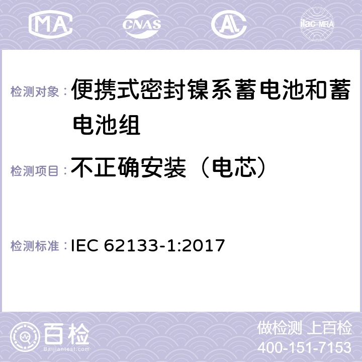 不正确安装（电芯） 含碱性和其他非酸性电解液的蓄电池和电池组-便携式密封蓄电池和蓄电池组的安全要求-第一部分：镍系 IEC 62133-1:2017 7.3.1