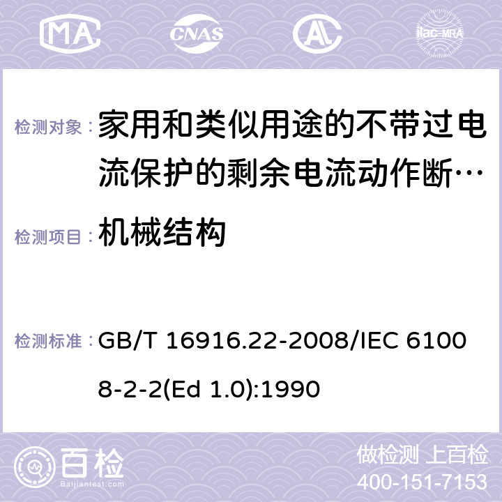 机械结构 家用和类似用途的不带过电流保护的剩余电流动作断路器（RCCB） 第22部分：一般规则对动作功能与电源电压有关的RCCB的适用性 GB/T 16916.22-2008/IEC 61008-2-2(Ed 1.0):1990 /8.1.2/8.1.2