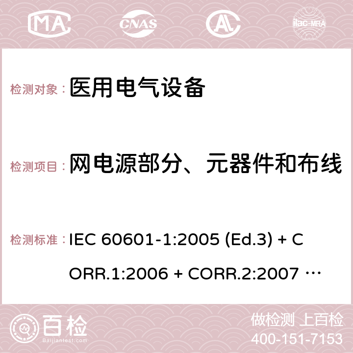网电源部分、元器件和布线 医用电气设备 第1部分：基本安全和基本性能的通用要求 IEC 60601-1:2005 (Ed.3) + CORR.1:2006 + 
CORR.2:2007 + A1:2012 8.11