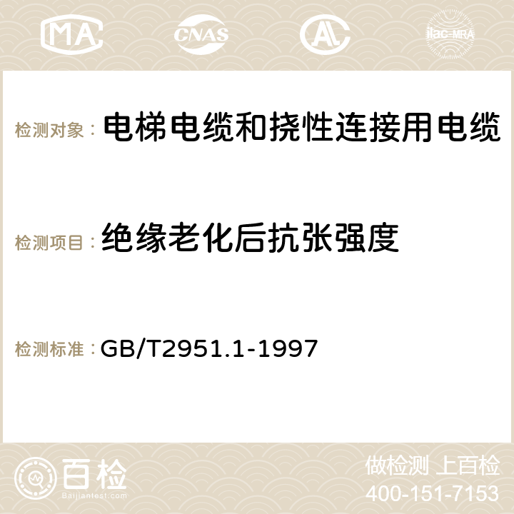 绝缘老化后抗张强度 电缆绝缘和护套材料通用试验方法 第1部分:通用试验方法 第1节:厚度和外形尺寸测量--机械性能试验 GB/T2951.1-1997 9.1