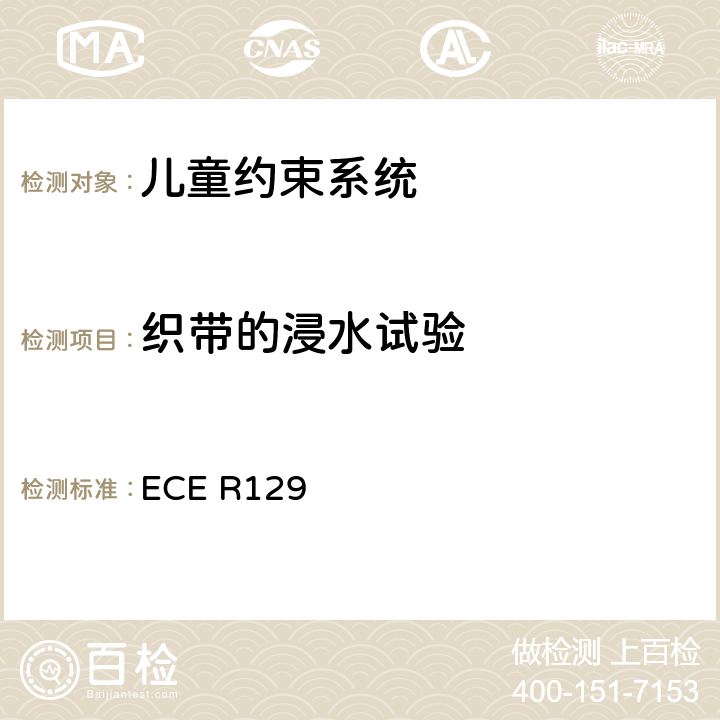 织带的浸水试验 关于认证机动车增强型儿童约束系统的统一规定 ECE R129 ECE R129 6.7.4.3、7.2.5.2.5