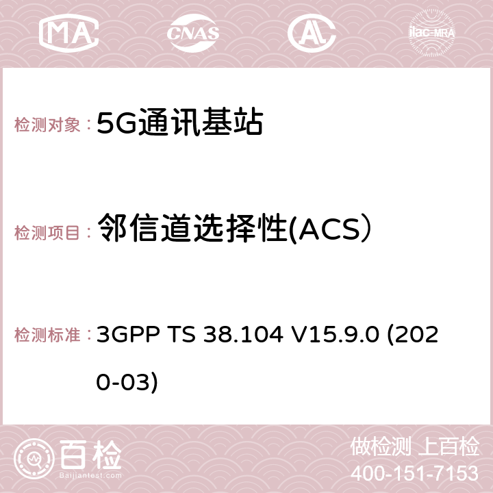 邻信道选择性(ACS） 3GPP;技术规范组无线电接入网;NR;基站(BS)无线电收发(版本15) 3GPP TS 38.104 V15.9.0 (2020-03) 章节7.4.1