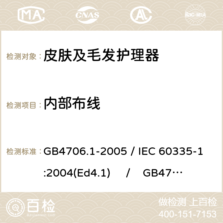 内部布线 家用和类似用途电器的安全 第一部分：通用要求 / 家用和类似用途电器的安全 第二部分：皮肤及毛发护理器具的特殊要求 GB4706.1-2005 / IEC 60335-1:2004(Ed4.1) / GB4706.15-2008 / IEC 60335-2-23:2003 23