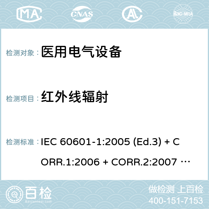 红外线辐射 医用电气设备 第1部分：基本安全和基本性能的通用要求 IEC 60601-1:2005 (Ed.3) + CORR.1:2006 + 
CORR.2:2007 + A1:2012 10.6