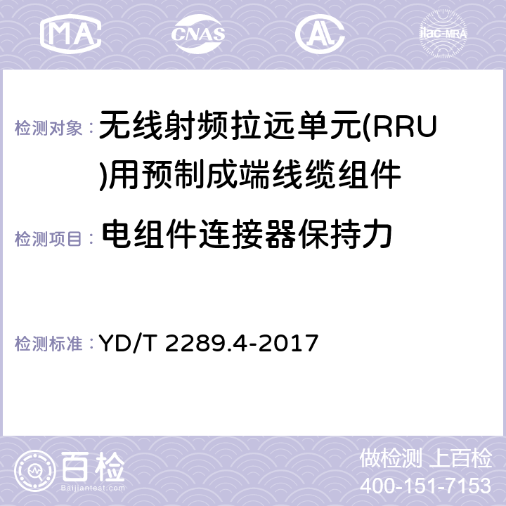 电组件连接器保持力 无线射频拉远单元(RRU)用线缆 第4部分：预制成端线缆组件 YD/T 2289.4-2017 5.6.7