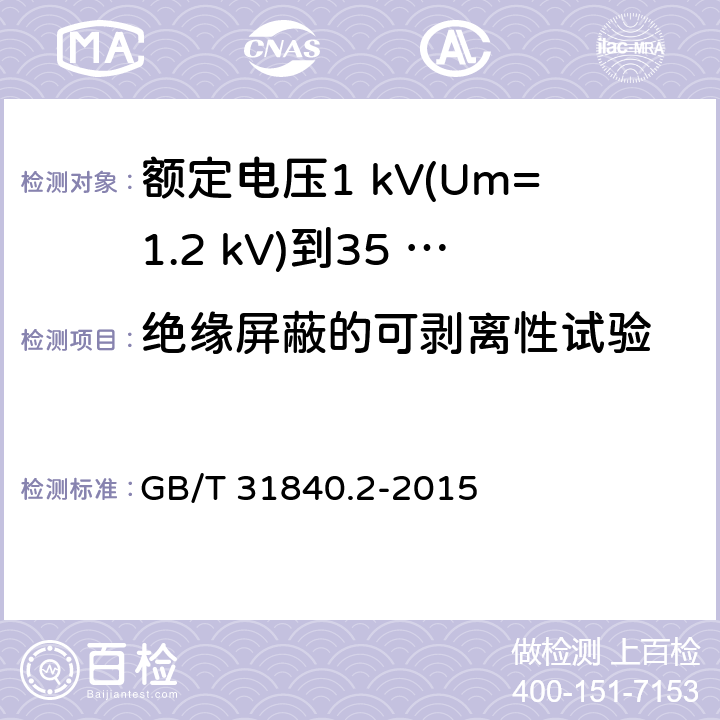 绝缘屏蔽的可剥离性试验 额定电压1 kV(Um=1.2 kV)到35 kV(Um=40.5 kV)铝合金芯挤包绝缘电力电缆及附件　第2部分：额定电压6 kV (Um=7.2 kV) 到30 kV (Um=36 kV) 电缆 GB/T 31840.2-2015 18.21