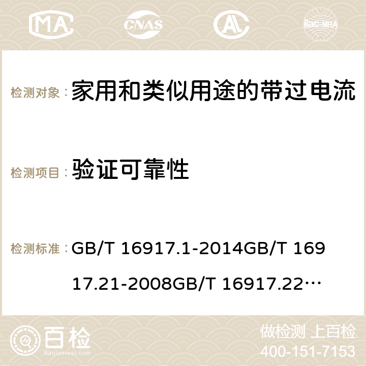 验证可靠性 家用和类似用途的带过电流保护的剩余电流动作断路器(RCBO)第1部分：一般规则
第21部分：一般规则对动作功能与电源电压无关的RCBO的适用性
第22部分：一般规则对动作功能与电源电压有关的RCBO的适用性 GB/T 16917.1
-2014
GB/T 16917.21
-2008
GB/T 16917.22
-2008 9.22