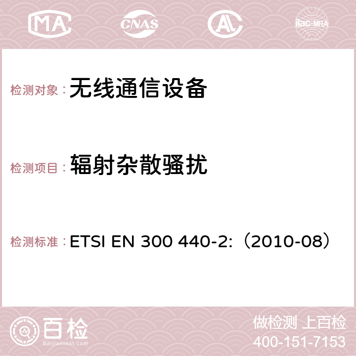 辐射杂散骚扰 电磁兼容和频谱（ERM）；短距离设备;频率范围在1GHz-40GHz的无线电设备；第2部分：协调EN 基于R&TTE第3.2条的基本要求 ETSI EN 300 440-2:（2010-08） 章节5