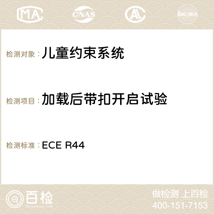 加载后带扣开启试验 关于批准机动车儿童乘客约束装置（儿童约束系统）的统一规定 ECE R44 7.2.1、8.2.1.1