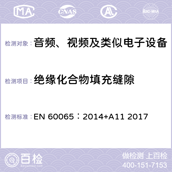 绝缘化合物填充缝隙 EN 60065:2014 音频、视频及类似电子设备 安全要求 EN 60065：2014+A11 2017 13.8